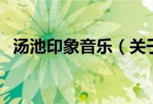 汤池印象音乐（关于汤池印象音乐的介绍）