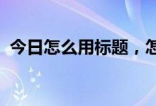 今日怎么用标题，怎么用标题，怎么看电影