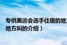 专供奥运会选手住宿的地方叫（关于专供奥运会选手住宿的地方叫的介绍）