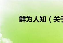 鲜为人知（关于鲜为人知的介绍）