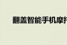 翻盖智能手机摩托罗拉(翻盖智能手机)
