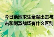 今日绝地求生全军出击与刺激战场的区别（绝地求生全军出击和刺激战场有什么区别）
