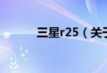 三星r25（关于三星r25的介绍）