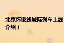 北京怀密线城际列车上线（关于北京怀密线城际列车上线的介绍）