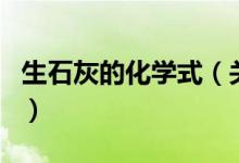 生石灰的化学式（关于生石灰的化学式的介绍）