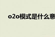 o2o模式是什么意思啊（o2o模式介绍）