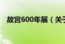 故宫600年展（关于故宫600年展的介绍）