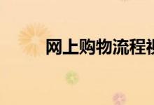 网上购物流程视频(网上购物流程)