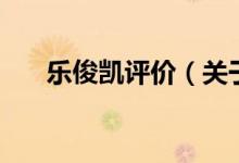 乐俊凯评价（关于乐俊凯评价的介绍）