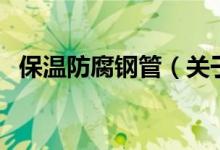 保温防腐钢管（关于保温防腐钢管的介绍）