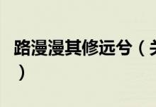 路漫漫其修远兮（关于路漫漫其修远兮的介绍）