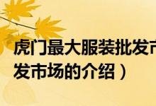 虎门最大服装批发市场（关于虎门最大服装批发市场的介绍）