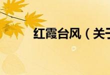红霞台风（关于红霞台风的介绍）