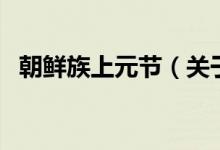 朝鲜族上元节（关于朝鲜族上元节的介绍）