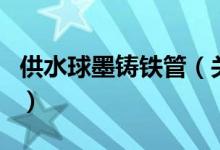 供水球墨铸铁管（关于供水球墨铸铁管的介绍）