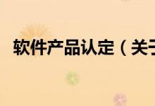 软件产品认定（关于软件产品认定的介绍）