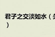 君子之交淡如水（关于君子之交淡如水的介绍）