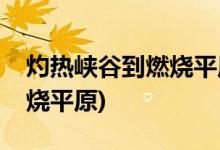 灼热峡谷到燃烧平原怎么过去(灼热峡谷到燃烧平原)