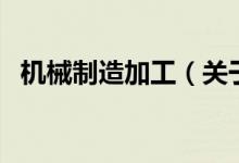 机械制造加工（关于机械制造加工的介绍）