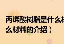 丙烯酸树脂是什么材料（关于丙烯酸树脂是什么材料的介绍）