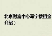 北京财富中心写字楼租金(关于北京财富中心写字楼租金的介绍)