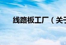 线路板工厂（关于线路板工厂的介绍）
