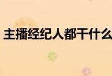 主播经纪人都干什么（做主播经纪人靠谱吗）
