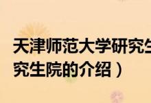 天津师范大学研究生院（关于天津师范大学研究生院的介绍）