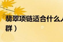 翡翠项链适合什么人戴（翡翠项链适合戴的人群）