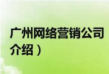 广州网络营销公司（关于广州网络营销公司的介绍）