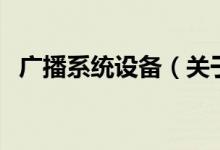 广播系统设备（关于广播系统设备的介绍）