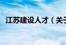 江苏建设人才（关于江苏建设人才的介绍）