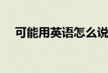 可能用英语怎么说（可能的英语是什么）