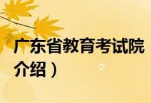 广东省教育考试院（关于广东省教育考试院的介绍）