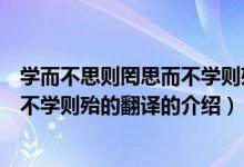 学而不思则罔思而不学则殆的翻译(关于学而不思则罔思而不学则殆的翻译的介绍)
