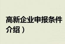 高新企业申报条件（关于高新企业申报条件的介绍）