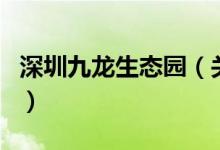 深圳九龙生态园（关于深圳九龙生态园的介绍）