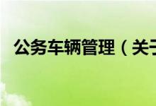 公务车辆管理（关于公务车辆管理的介绍）