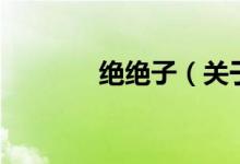 绝绝子（关于绝绝子的介绍）
