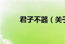 君子不器（关于君子不器的介绍）