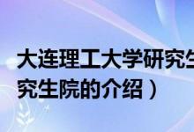 大连理工大学研究生院（关于大连理工大学研究生院的介绍）