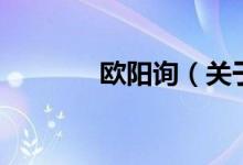 欧阳询（关于欧阳询的介绍）