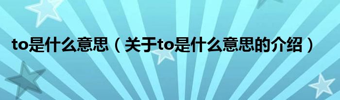 to是什么意思（关于to是什么意思的介绍）