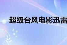 超级台风电影迅雷下载(超级台风电影)