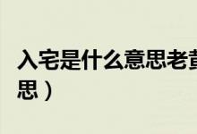 入宅是什么意思老黄历怎么看(入宅是什么意思)