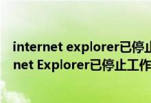 internet explorer已停止工作是怎么回事（电脑提示Internet Explorer已停止工作是怎么回事）