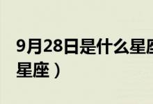 9月28日是什么星座的生日（9月28日是什么星座）