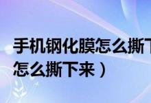 手机钢化膜怎么撕下来视频教程（手机钢化膜怎么撕下来）