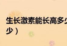 生长激素能长高多少厘米（生长激素能长高多少）