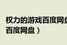 权力的游戏百度网盘资源未删减（权力的游戏百度网盘）